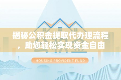 吉木萨尔揭秘公积金提取代办理流程，助您轻松实现资金自由