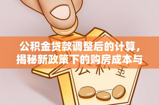 吉木萨尔公积金贷款调整后的计算，揭秘新政策下的购房成本与规划