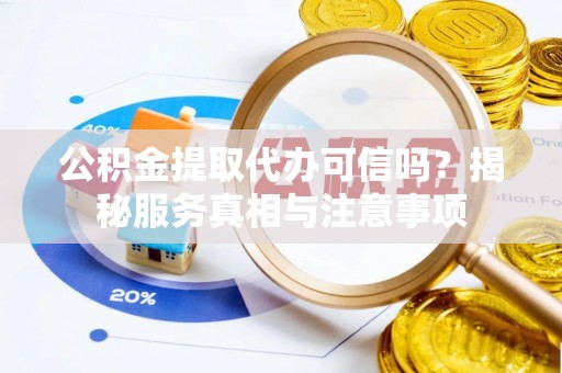 吉木萨尔公积金提取代办可信吗？揭秘服务真相与注意事项
