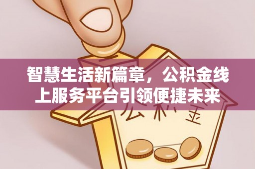 吉木萨尔智慧生活新篇章，公积金线上服务平台引领便捷未来