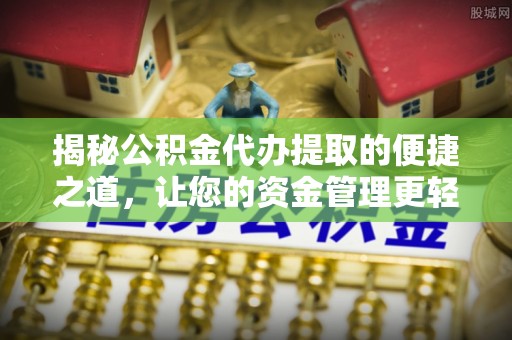 吉木萨尔揭秘公积金代办提取的便捷之道，让您的资金管理更轻松