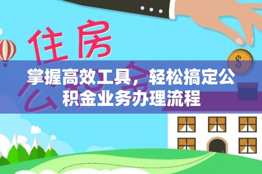 吉木萨尔掌握高效工具，轻松搞定公积金业务办理流程
