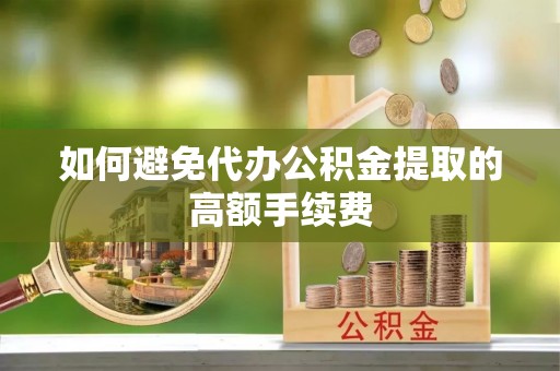 吉木萨尔如何避免代办公积金提取的高额手续费