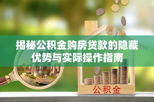吉木萨尔揭秘公积金购房贷款的隐藏优势与实际操作指南