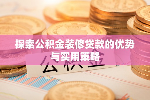 吉木萨尔探索公积金装修贷款的优势与实用策略