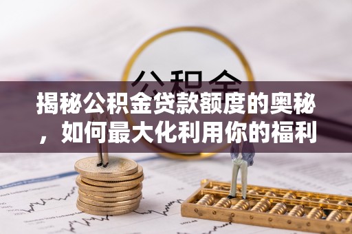 吉木萨尔揭秘公积金贷款额度的奥秘，如何最大化利用你的福利？
