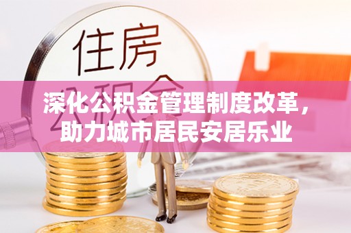 吉木萨尔深化公积金管理制度改革，助力城市居民安居乐业