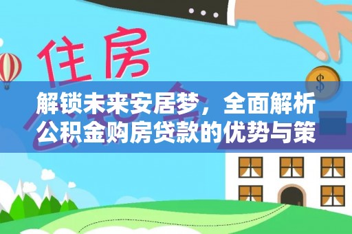 吉木萨尔解锁未来安居梦，全面解析公积金购房贷款的优势与策略