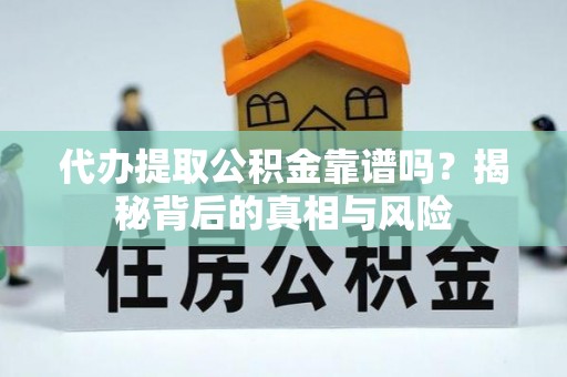吉木萨尔代办提取公积金靠谱吗？揭秘背后的真相与风险
