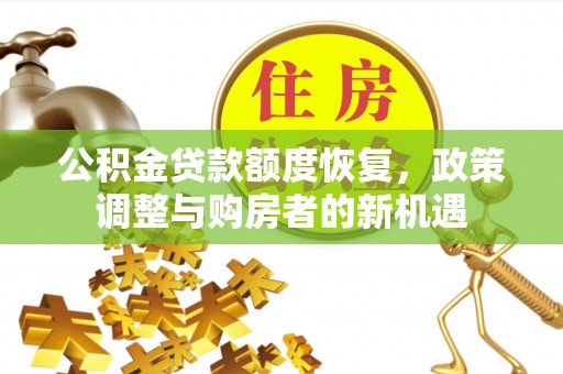 吉木萨尔公积金贷款额度恢复，政策调整与购房者的新机遇