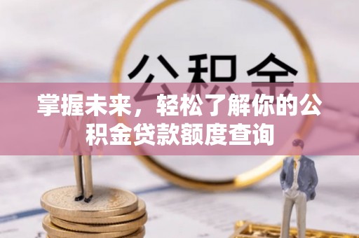 吉木萨尔掌握未来，轻松了解你的公积金贷款额度查询