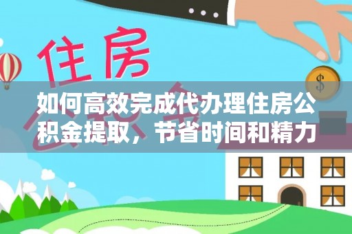 吉木萨尔如何高效完成代办理住房公积金提取，节省时间和精力？