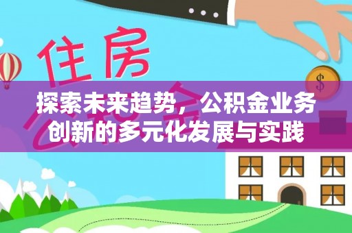 吉木萨尔探索未来趋势，公积金业务创新的多元化发展与实践