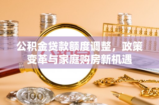 吉木萨尔公积金贷款额度调整，政策变革与家庭购房新机遇