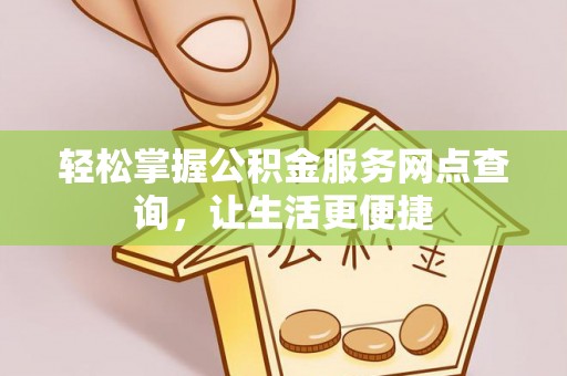 吉木萨尔轻松掌握公积金服务网点查询，让生活更便捷