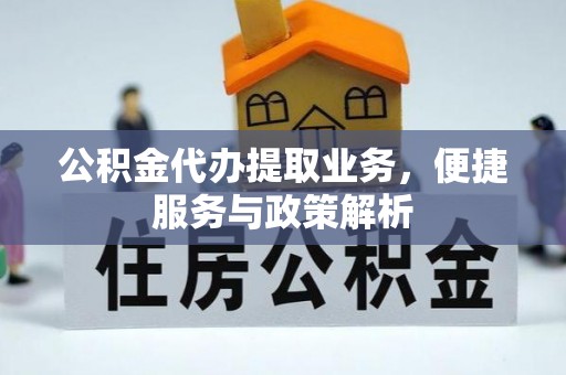 吉木萨尔公积金代办提取业务，便捷服务与政策解析