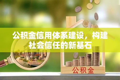 吉木萨尔公积金信用体系建设，构建社会信任的新基石