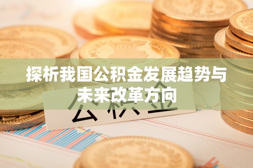 吉木萨尔探析我国公积金发展趋势与未来改革方向