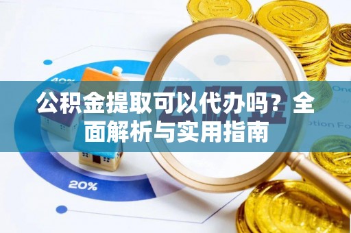 吉木萨尔公积金提取可以代办吗？全面解析与实用指南