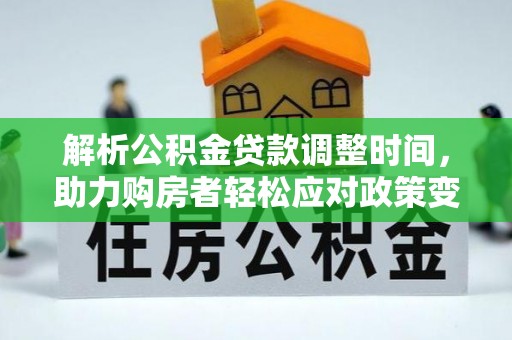 吉木萨尔解析公积金贷款调整时间，助力购房者轻松应对政策变化