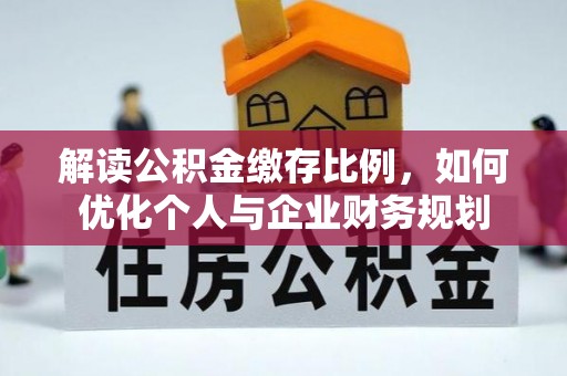 吉木萨尔解读公积金缴存比例，如何优化个人与企业财务规划