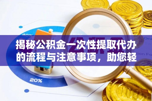 吉木萨尔揭秘公积金一次性提取代办的流程与注意事项，助您轻松拿钱！