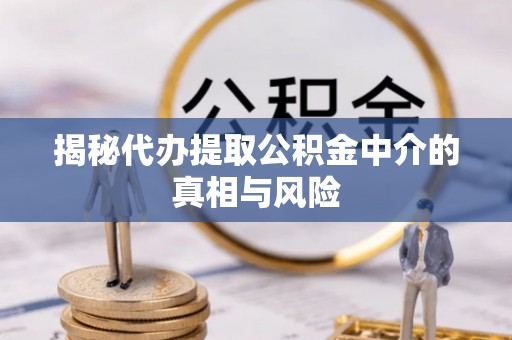 吉木萨尔揭秘代办提取公积金中介的真相与风险