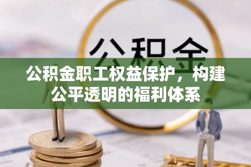 吉木萨尔公积金职工权益保护，构建公平透明的福利体系