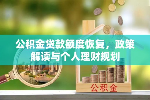 吉木萨尔公积金贷款额度恢复，政策解读与个人理财规划