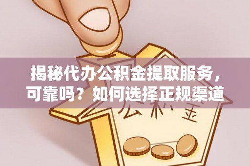 吉木萨尔揭秘代办公积金提取服务，可靠吗？如何选择正规渠道？