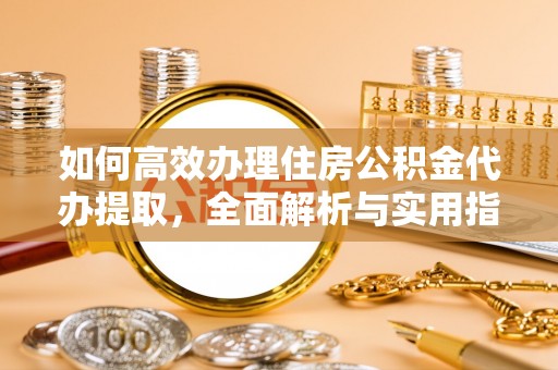 吉木萨尔如何高效办理住房公积金代办提取，全面解析与实用指南