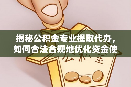 吉木萨尔揭秘公积金专业提取代办，如何合法合规地优化资金使用