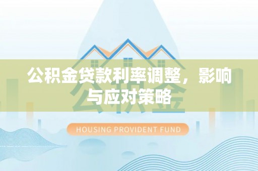 吉木萨尔公积金贷款利率调整，影响与应对策略