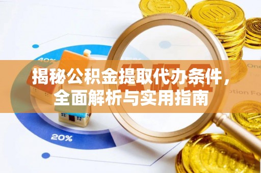 吉木萨尔揭秘公积金提取代办条件，全面解析与实用指南