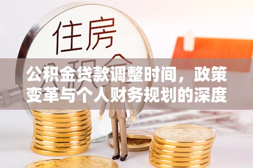 吉木萨尔公积金贷款调整时间，政策变革与个人财务规划的深度解析