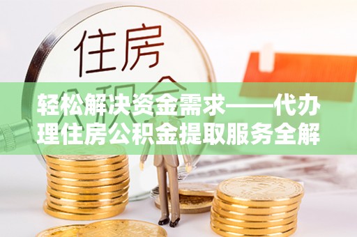 吉木萨尔轻松解决资金需求——代办理住房公积金提取服务全解析