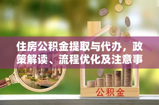 吉木萨尔住房公积金提取与代办，政策解读、流程优化及注意事项