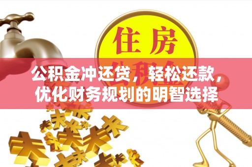吉木萨尔公积金冲还贷，轻松还款，优化财务规划的明智选择