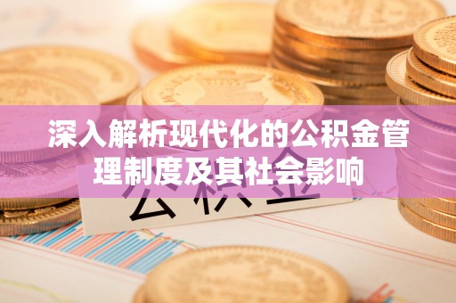 吉木萨尔深入解析现代化的公积金管理制度及其社会影响
