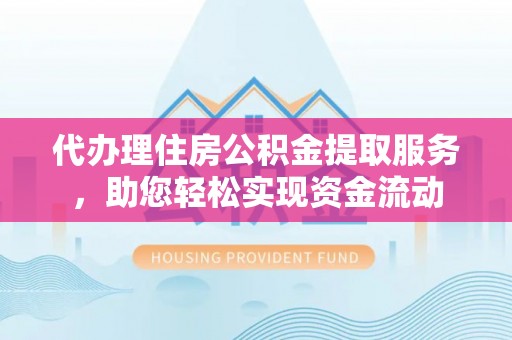吉木萨尔代办理住房公积金提取服务，助您轻松实现资金流动