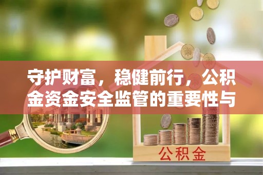 吉木萨尔守护财富，稳健前行，公积金资金安全监管的重要性与实践