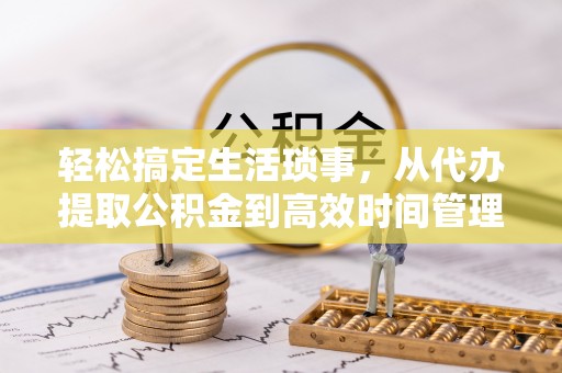吉木萨尔轻松搞定生活琐事，从代办提取公积金到高效时间管理