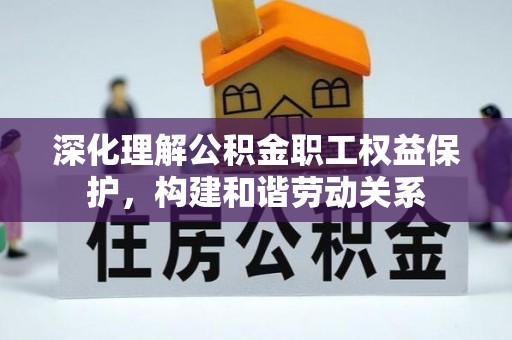 吉木萨尔深化理解公积金职工权益保护，构建和谐劳动关系