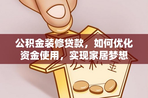 吉木萨尔公积金装修贷款，如何优化资金使用，实现家居梦想