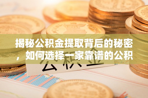 吉木萨尔揭秘公积金提取背后的秘密，如何选择一家靠谱的公积金代办提取公司？