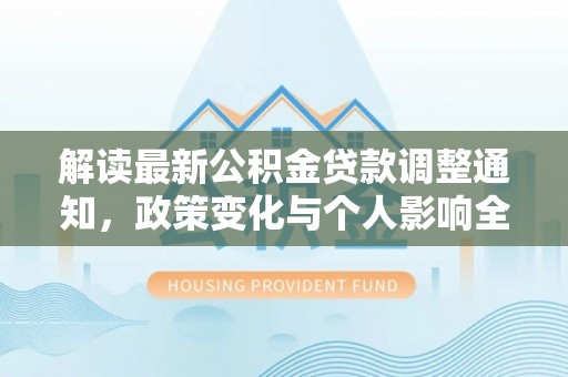 吉木萨尔解读最新公积金贷款调整通知，政策变化与个人影响全解析