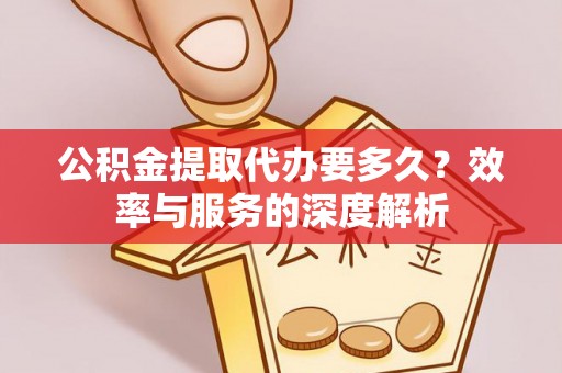 吉木萨尔公积金提取代办要多久？效率与服务的深度解析