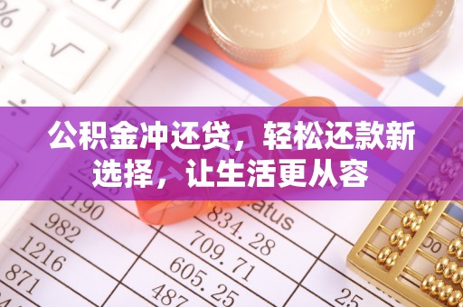 吉木萨尔公积金冲还贷，轻松还款新选择，让生活更从容
