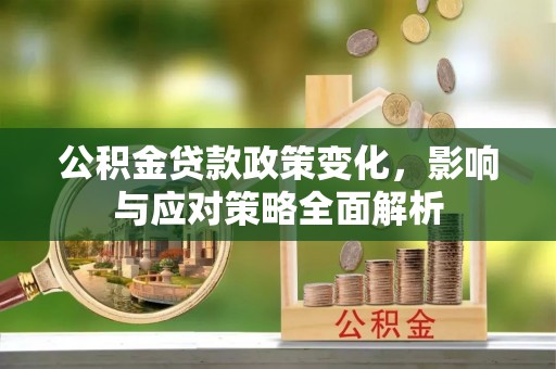 吉木萨尔公积金贷款政策变化，影响与应对策略全面解析