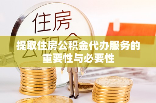 吉木萨尔提取住房公积金代办服务的重要性与必要性